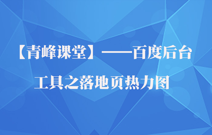 【青峰課堂】——百度後(hòu)台工具之落地頁熱力圖