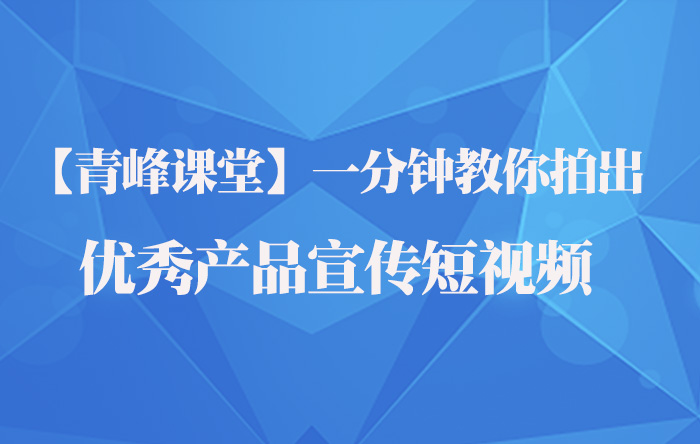 【青峰課堂】一分鍾教你拍出優秀産品宣傳短視頻